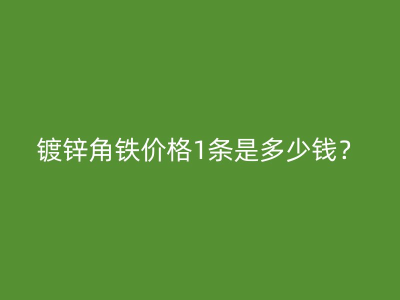 鍍鋅角鐵價(jià)格1條是多少錢(qián)？