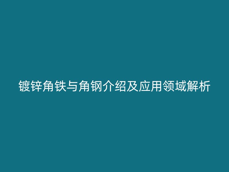 鍍鋅角鐵與角鋼介紹及應用領域解析