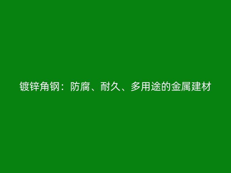 鍍鋅角鋼：防腐、耐久、多用途的金屬建材
