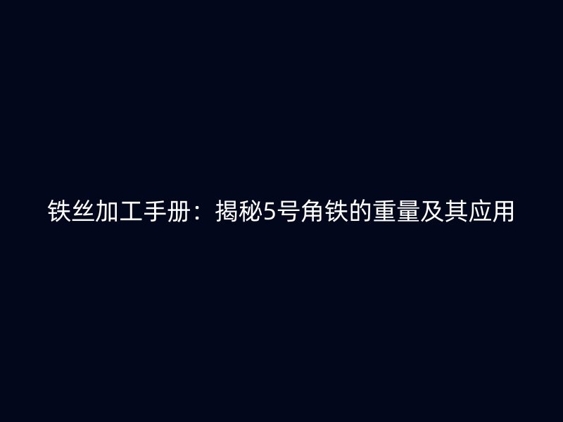 鐵絲加工手冊：揭秘5號角鐵的重量及其應(yīng)用