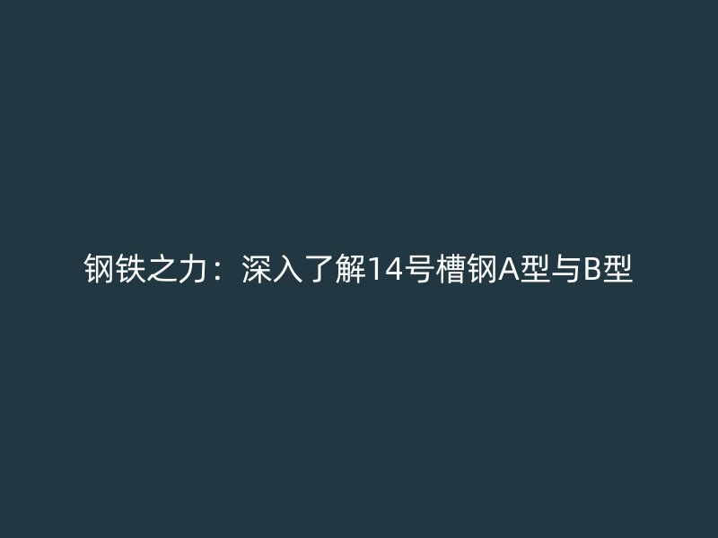 鋼鐵之力：深入了解14號槽鋼A型與B型