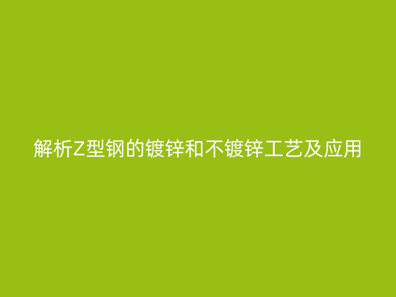 解析Z型鋼的鍍鋅和不鍍鋅工藝及應(yīng)用