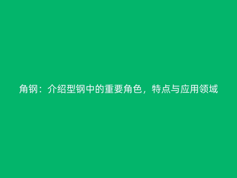 角鋼：介紹型鋼中的重要角色，特點與應用領域