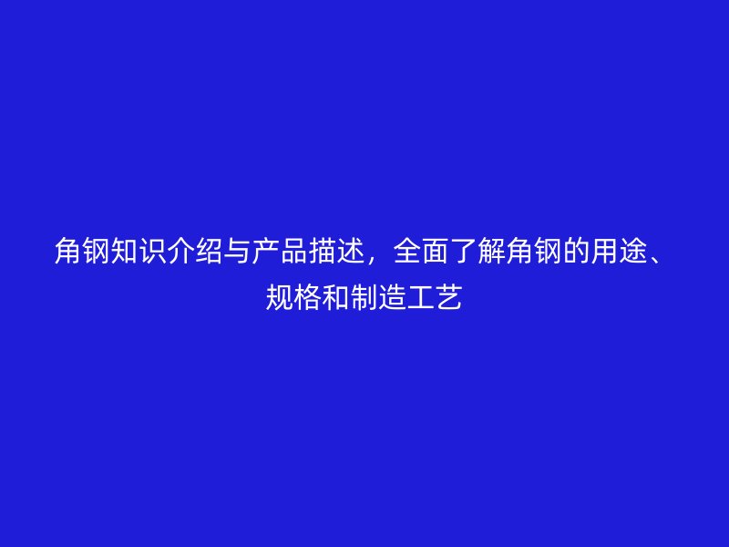角鋼知識(shí)介紹與產(chǎn)品描述，全面了解角鋼的用途、規(guī)格和制造工藝