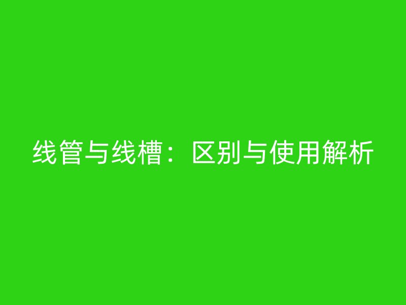 線管與線槽：區(qū)別與使用解析