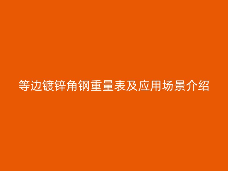 等邊鍍鋅角鋼重量表及應(yīng)用場景介紹