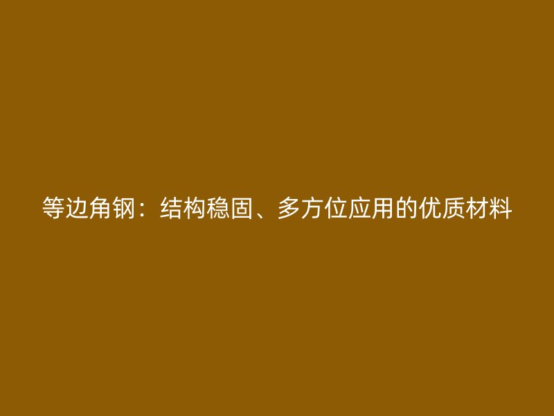 等邊角鋼：結(jié)構(gòu)穩(wěn)固、多方位應(yīng)用的優(yōu)質(zhì)材料
