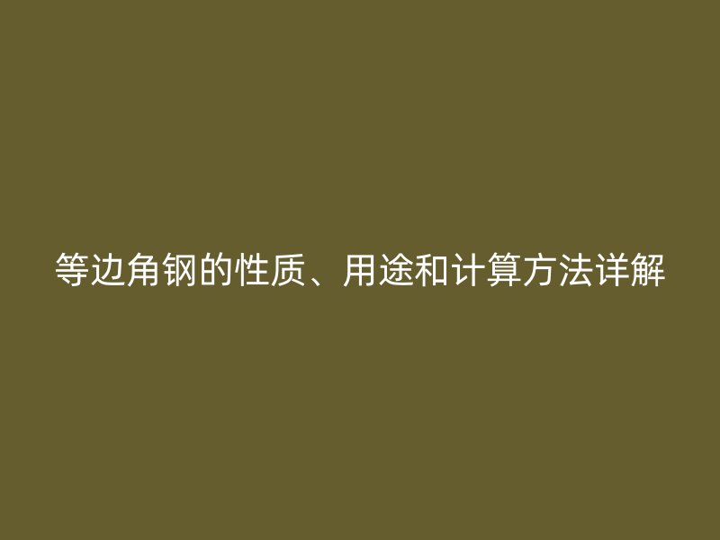 等邊角鋼的性質(zhì)、用途和計(jì)算方法詳解