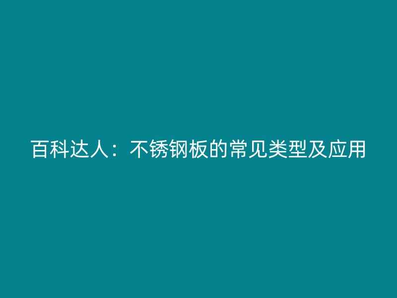 百科達(dá)人：不銹鋼板的常見類型及應(yīng)用