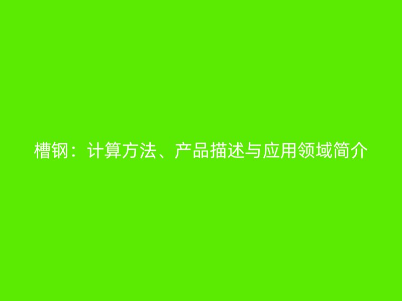 槽鋼：計算方法、產(chǎn)品描述與應用領域簡介