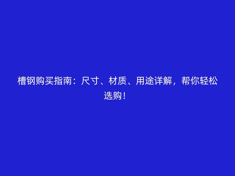 槽鋼購買指南：尺寸、材質、用途詳解，幫你輕松選購！