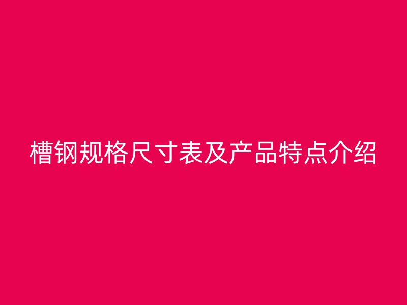 槽鋼規(guī)格尺寸表及產(chǎn)品特點(diǎn)介紹
