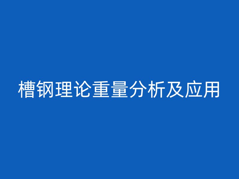 槽鋼理論重量分析及應(yīng)用