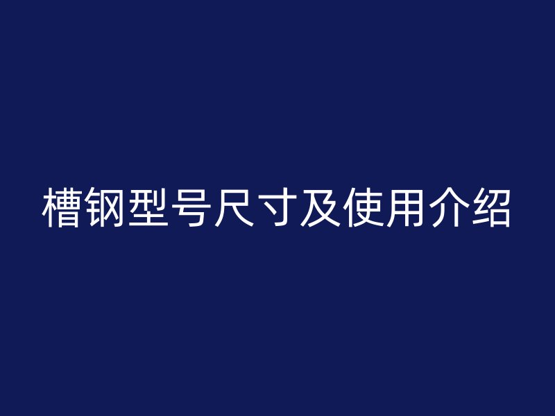 槽鋼型號(hào)尺寸及使用介紹