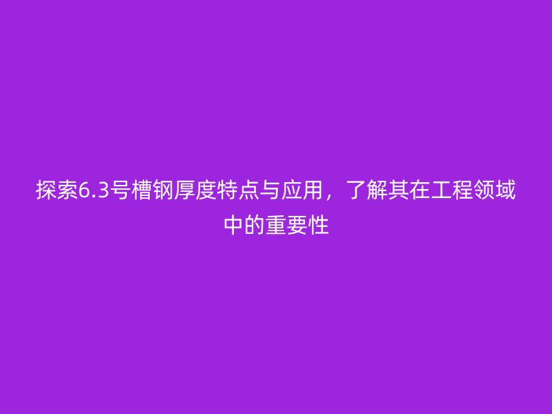 探索6.3號槽鋼厚度特點與應(yīng)用，了解其在工程領(lǐng)域中的重要性