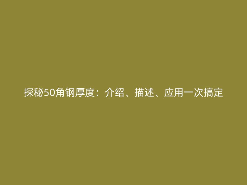 探秘50角鋼厚度：介紹、描述、應(yīng)用一次搞定