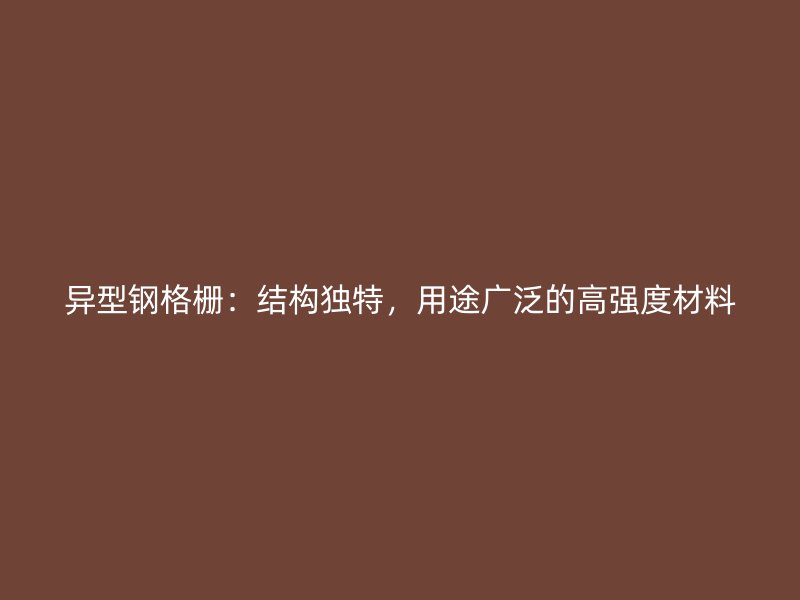 異型鋼格柵：結構獨特，用途廣泛的高強度材料