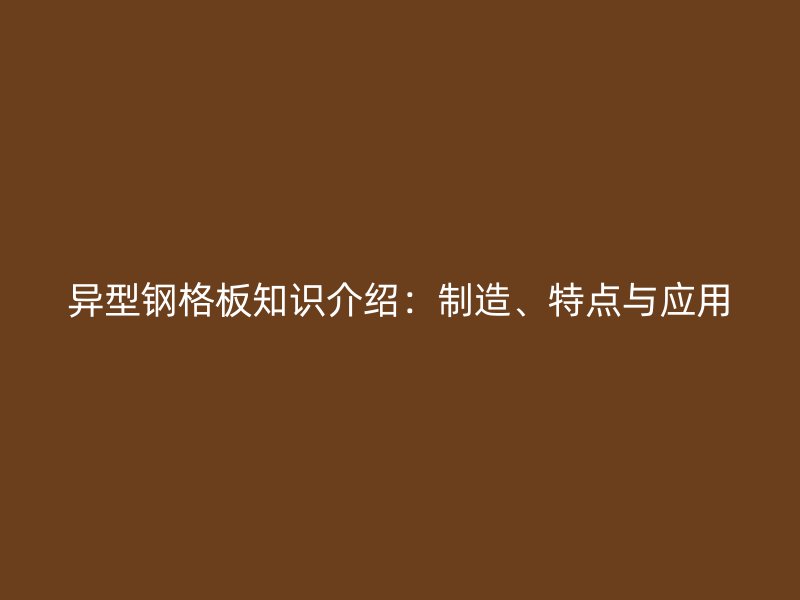 異型鋼格板知識介紹：制造、特點與應用