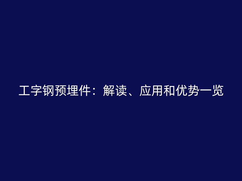 工字鋼預(yù)埋件：解讀、應(yīng)用和優(yōu)勢(shì)一覽