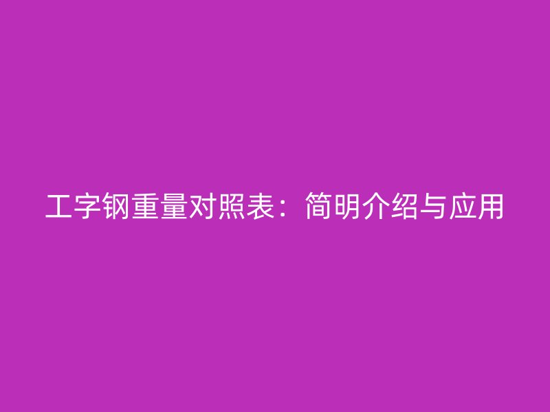 工字鋼重量對(duì)照表：簡(jiǎn)明介紹與應(yīng)用