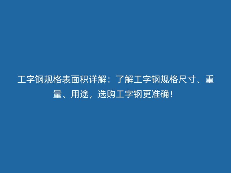 工字鋼規(guī)格表面積詳解：了解工字鋼規(guī)格尺寸、重量、用途，選購工字鋼更準(zhǔn)確！
