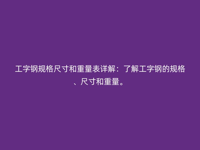 工字鋼規(guī)格尺寸和重量表詳解：了解工字鋼的規(guī)格、尺寸和重量。