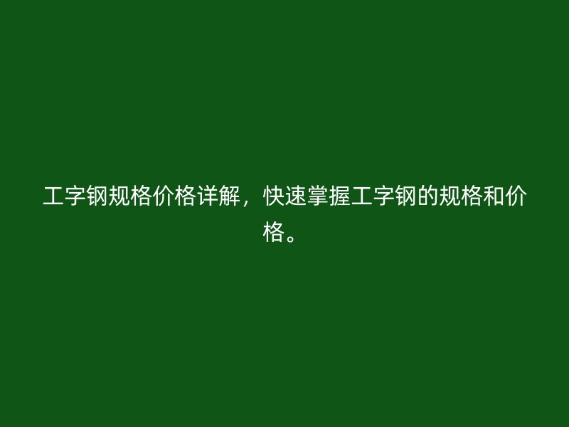 工字鋼規(guī)格價格詳解，快速掌握工字鋼的規(guī)格和價格。