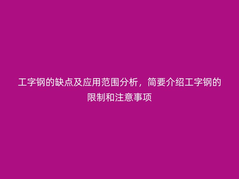 工字鋼的缺點及應用范圍分析，簡要介紹工字鋼的限制和注意事項