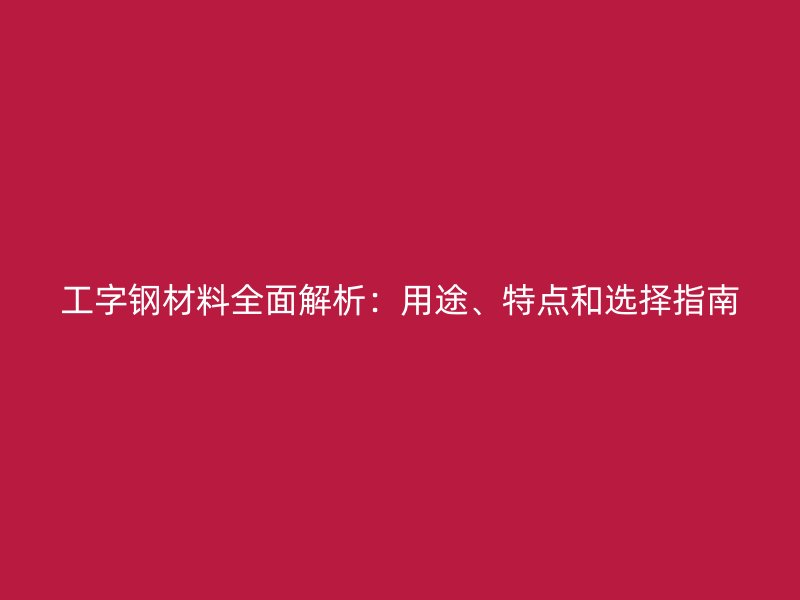 工字鋼材料全面解析：用途、特點(diǎn)和選擇指南