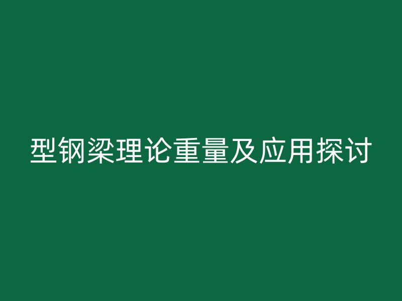型鋼梁理論重量及應(yīng)用探討