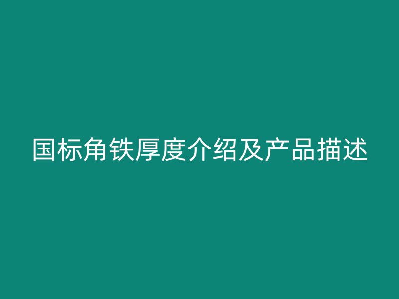 國(guó)標(biāo)角鐵厚度介紹及產(chǎn)品描述