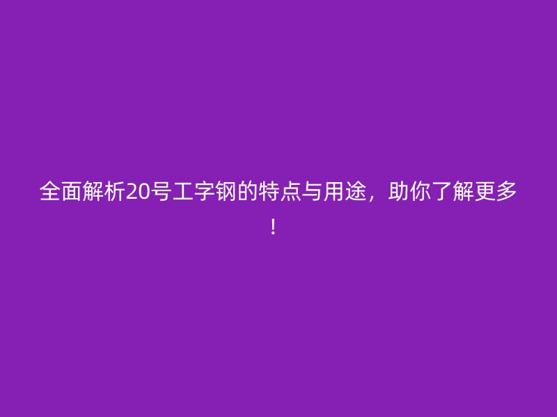 全面解析20號工字鋼的特點與用途，助你了解更多！