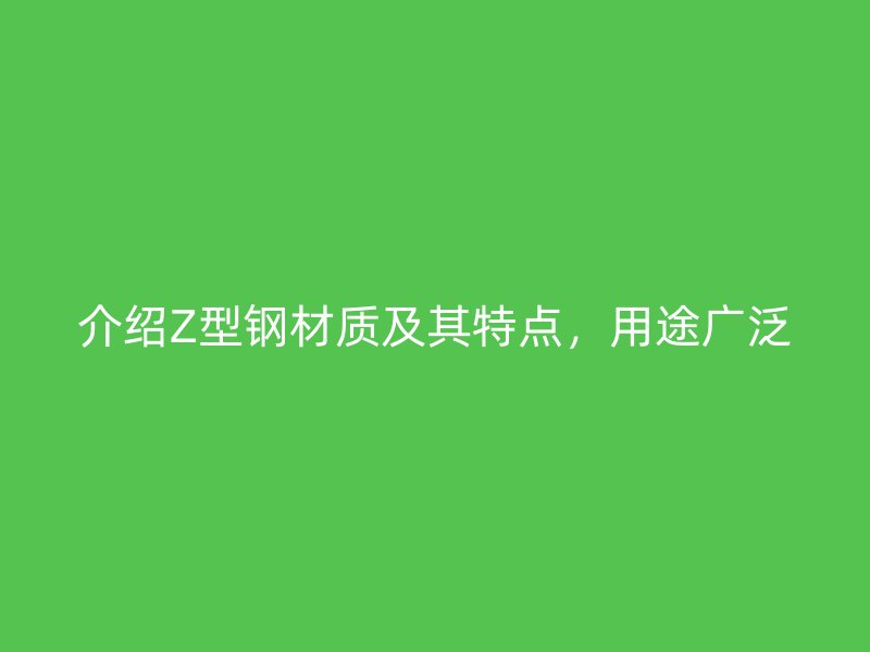 介紹Z型鋼材質(zhì)及其特點(diǎn)，用途廣泛