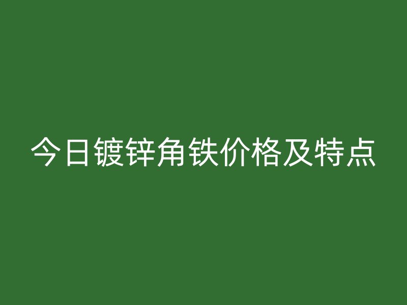 今日鍍鋅角鐵價格及特點