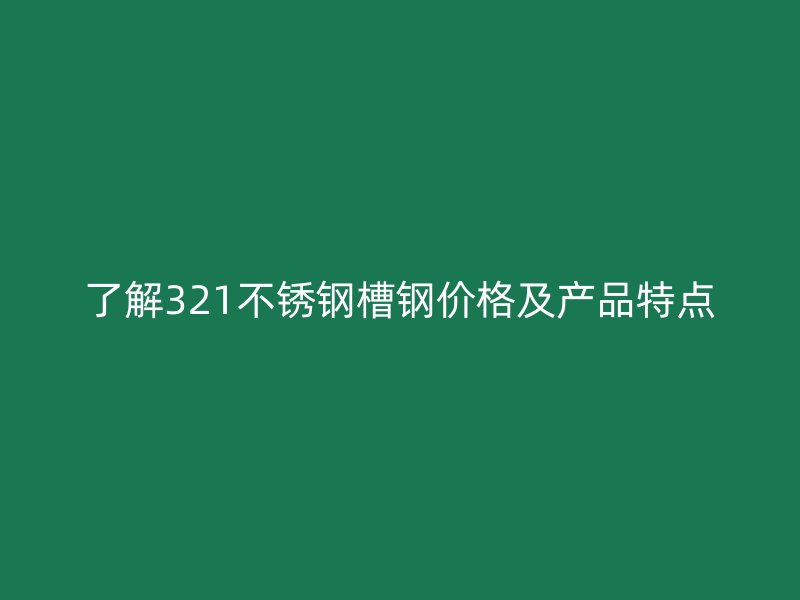 了解321不銹鋼槽鋼價(jià)格及產(chǎn)品特點(diǎn)