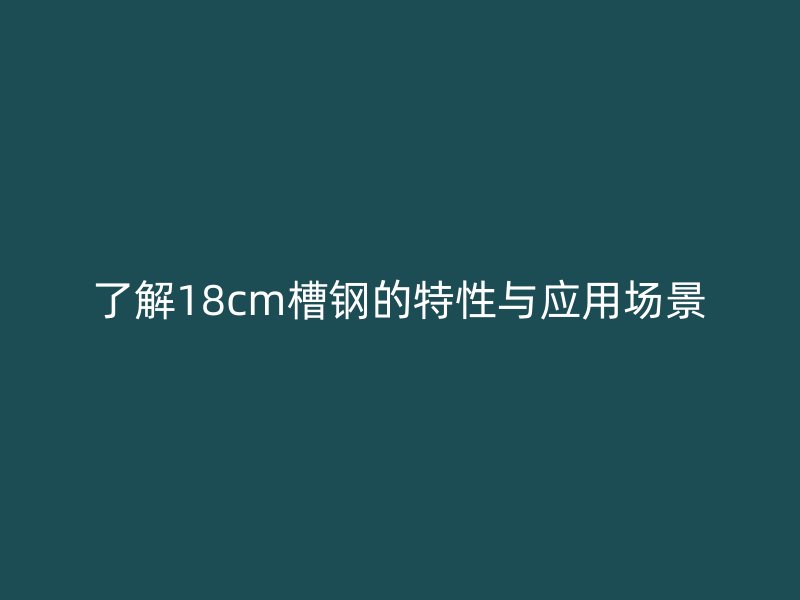 了解18cm槽鋼的特性與應(yīng)用場(chǎng)景