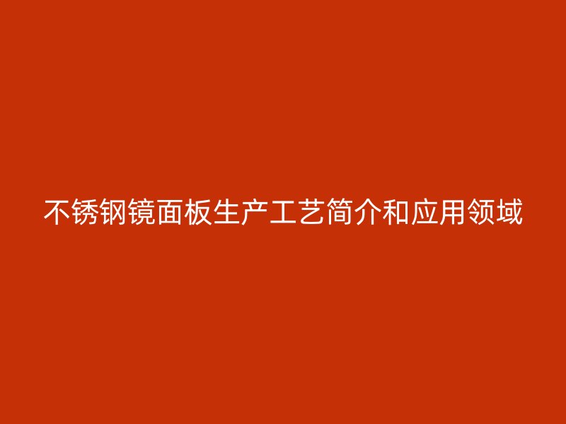 不銹鋼鏡面板生產(chǎn)工藝簡介和應用領域