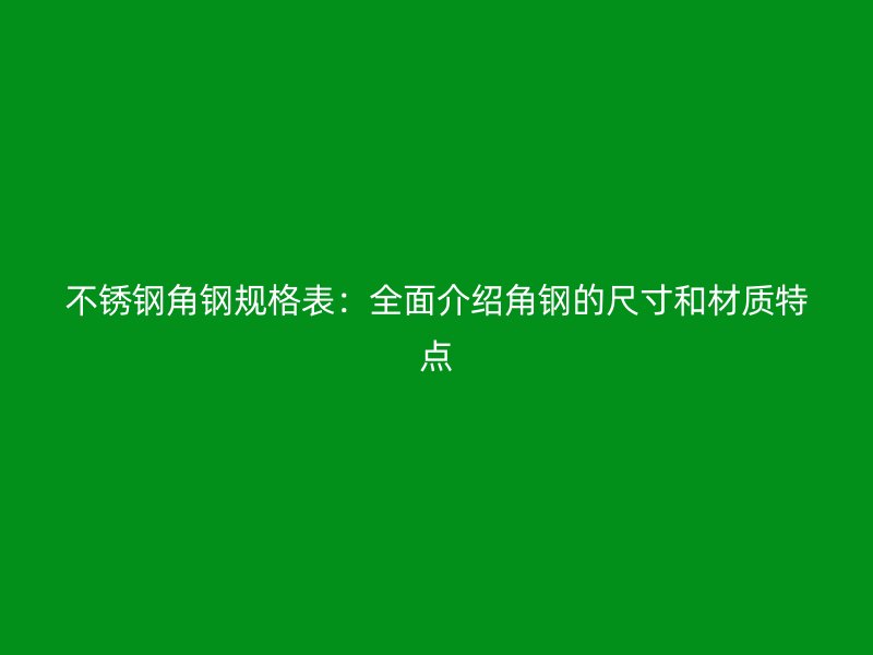 不銹鋼角鋼規(guī)格表：全面介紹角鋼的尺寸和材質(zhì)特點
