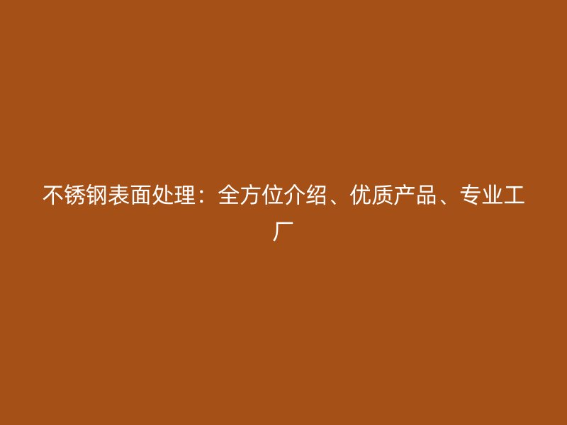 不銹鋼表面處理：全方位介紹、優(yōu)質(zhì)產(chǎn)品、專(zhuān)業(yè)工廠