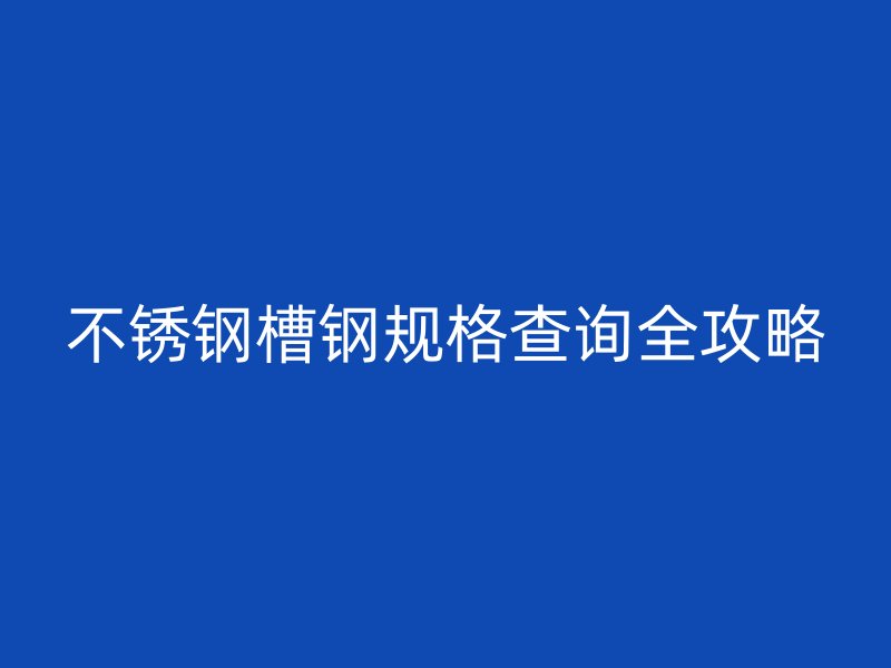 不銹鋼槽鋼規(guī)格查詢(xún)?nèi)ヂ? title=