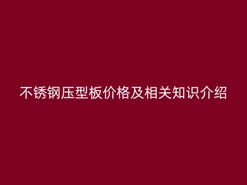 不銹鋼壓型板價格及相關(guān)知識介紹