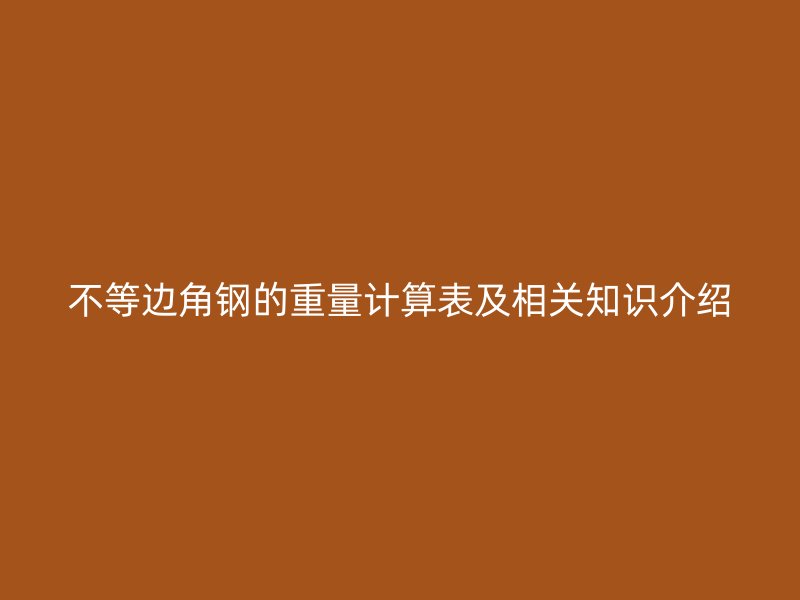 不等邊角鋼的重量計(jì)算表及相關(guān)知識(shí)介紹