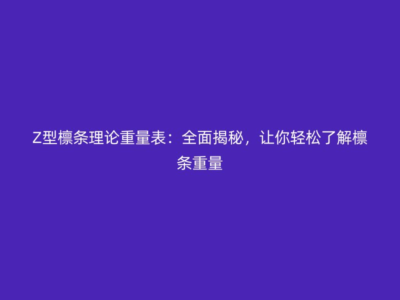 Z型檁條理論重量表：全面揭秘，讓你輕松了解檁條重量