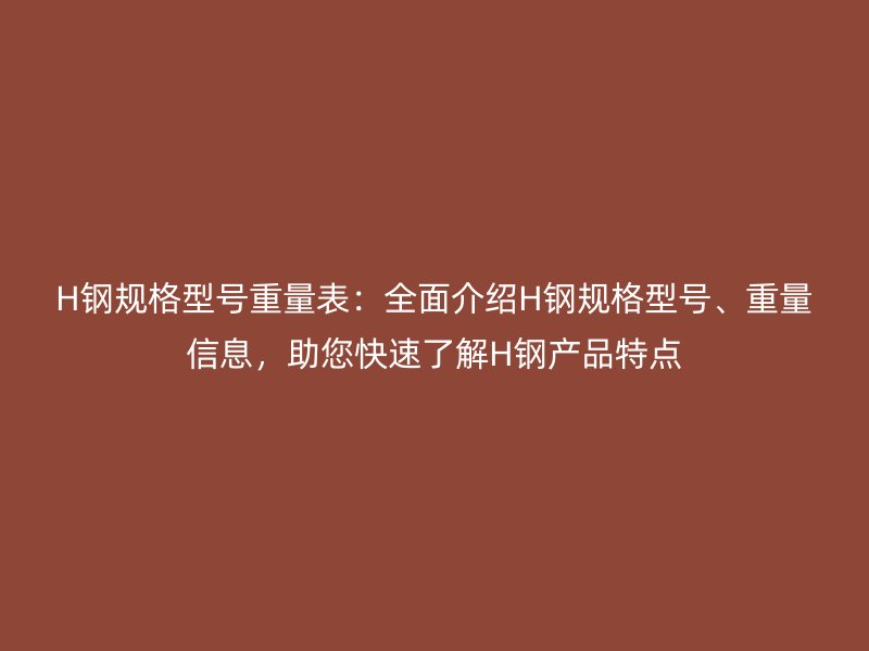 H鋼規(guī)格型號重量表：全面介紹H鋼規(guī)格型號、重量信息，助您快速了解H鋼產(chǎn)品特點