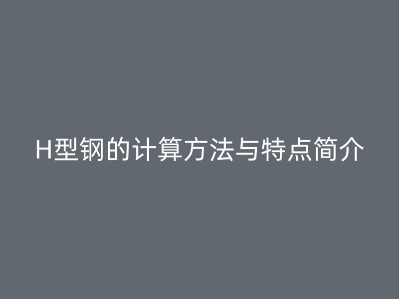 H型鋼的計(jì)算方法與特點(diǎn)簡(jiǎn)介