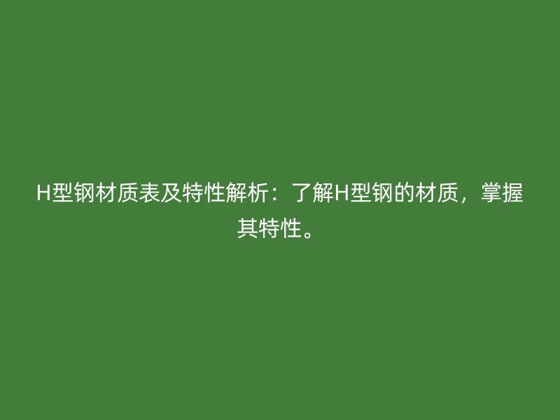 H型鋼材質(zhì)表及特性解析：了解H型鋼的材質(zhì)，掌握其特性。