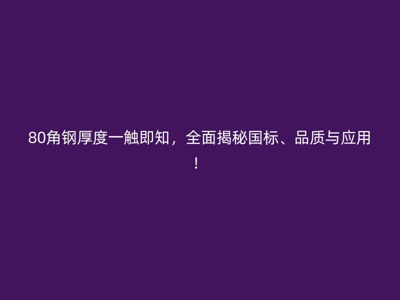 80角鋼厚度一觸即知，全面揭秘國標(biāo)、品質(zhì)與應(yīng)用！