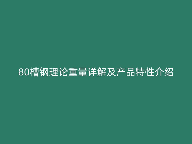 80槽鋼理論重量詳解及產(chǎn)品特性介紹