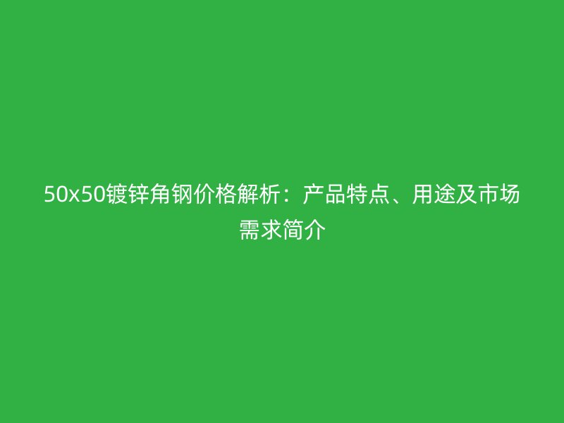 50x50鍍鋅角鋼價(jià)格解析：產(chǎn)品特點(diǎn)、用途及市場(chǎng)需求簡(jiǎn)介