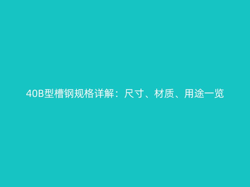 40B型槽鋼規(guī)格詳解：尺寸、材質(zhì)、用途一覽